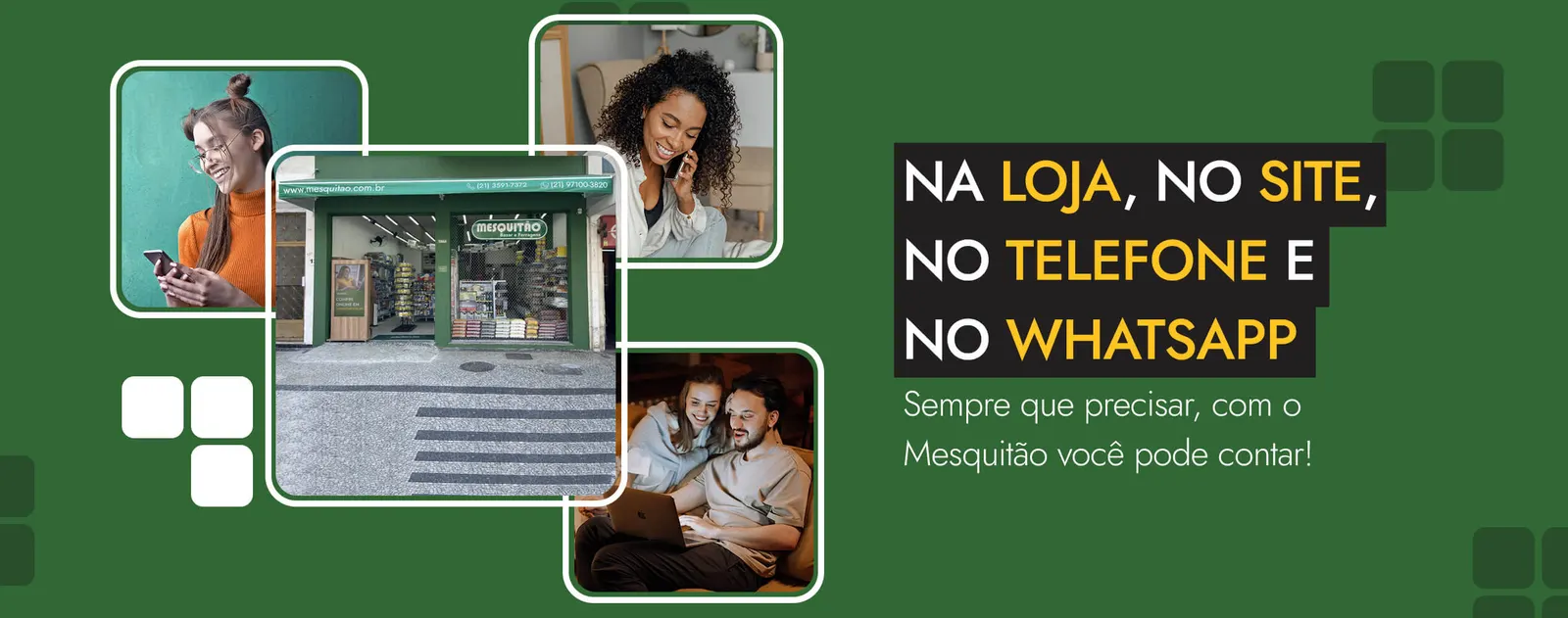 Na loja, no site, no telefone e no WhatsApp. Sempre que precisar, com o Mesquitão você pode contar.